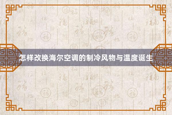 怎样改换海尔空调的制冷风物与温度诞生