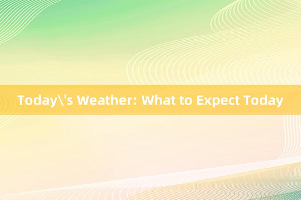 Today's Weather: What to Expect Today