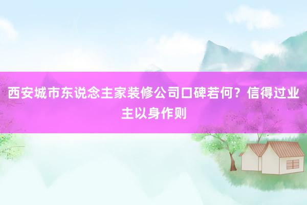 西安城市东说念主家装修公司口碑若何？信得过业主以身作则